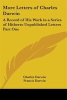 More Letters of Charles Darwin: A Record of His Work in a Series of Hitherto Unpublished Letters Part One