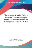 The Art of the Dresden Gallery, Notes and Observations Upon the Old and Modern Masters and Paintings in