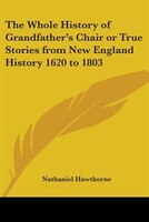 The Whole History Of Grandfather's Chair Or True Stories From New England History 1620 To 1803