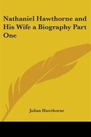 Nathaniel Hawthorne and His Wife a Biography Part One