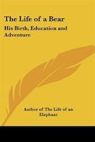 The Life of a Bear: His Birth, Education and Adventure