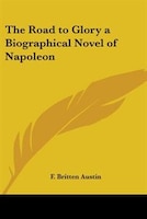 The Road to Glory a Biographical Novel of Napoleon