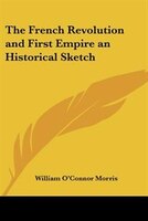 The French Revolution and First Empire: An Historical Sketch