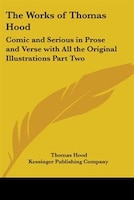 The Works of Thomas Hood: Comic and Serious in Prose and Verse with All the Original Illustrations Part Two