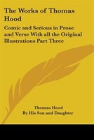 The Works of Thomas Hood: Comic and Serious in Prose and Verse with All the Original Illustrations Part Three