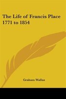 The Life of Francis Place 1771 to 1854