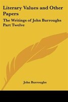 Literary Values and Other Papers: The Writings of John Burroughs Part Twelve