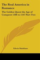 The Real America in Romance: The Golden Quest the Age of Conquest 1506 to 1547 Part Two