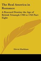 The Real America in Romance: A Rescued Destiny the Age of British Triumph 1700 to 1763 Part Eight