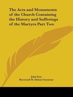 The Acts and Monuments of the Church Containing the History and Sufferings of the Martyrs Part Two