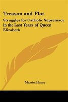 Treason and Plot: Struggles for Catholic Supremacy in the Last Years of Queen Elizabeth