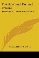 The Holy Land Past and Present: Sketches of Travel in Palestine