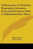 A Dictionary Of Christian Biography, Literature, Sects And Doctrines Eaba To Fallamhain Part Three