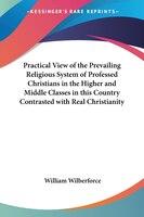 Practical View of the Prevailing Religious System of Professed Christians in the Higher and Middle C