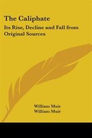 The Caliphate: Its Rise, Decline and Fall from Original Sources