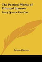 The Poetical Works of Edmund Spenser: Faery Queene Part One