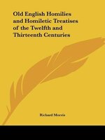 Old English Homilies And Homiletic Treatises Of The Twelfth And Thirteenth Centuries