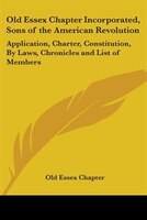 Old Essex Chapter Incorporated, Sons of the American Revolution: Application, Charter, Constitution, by Laws, Chronicles and List