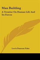 Man Building: A Treatise on Human Life and Its Forces