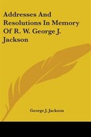 Addresses and Resolutions in Memory of R. W. George J. Jackson