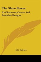 The Slave Power: Its Character, Career and Probable Designs
