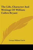 The Life, Character and Writings of William Cullen Bryant