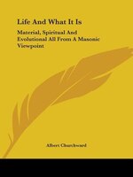 Life And What It Is: Material, Spiritual And Evolutional All From A Masonic Viewpoint