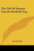 The Life of Sumner Lincoln Fairfield, Esq.