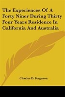 The Experiences of a Forty Niner During Thirty Four Years Residence in California and Australia