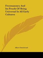 Freemasonry And Its Proofs Of Being Universal In All Early Cultures