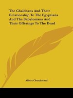 The Chaldeans And Their Relationship To The Egyptians And The Babylonians And Their Offerings To The Dea