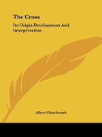 The Cross: Its Origin Development And Interpretation