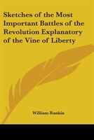 Sketches of the Most Important Battles of the Revolution Explanatory of the Vine of Liberty