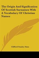 The Origin and Signification of Scottish Surnames with a Vocabulary of Christian Names