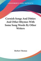 Cornish Songs and Ditties and Other Rhymes with Some Song Words by Other Writers