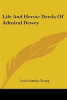 Life and Heroic Deeds of Admiral Dewey