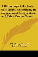 A Dictionary of the Book of Mormon Comprising Its Biographical, Geographical and Other Proper Names