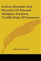 Letters, Remains and Memoirs of Edward Adolphus Seymour, Twelfth Duke of Somerset