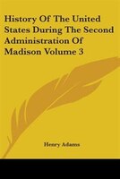 History of the United States During the Second Administration of Madison Volume 3
