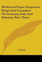 Mediaeval Popes, Emperors, Kings and Crusaders or Germany, Italy and Palestine Part Three