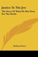 Justice to the Jew: The Story of What He Has Done for the World