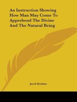 An Instruction Showing How Man May Come To Apprehend The Divine And The Natural Being