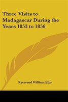 Three Visits to Madagascar During the Years 1853 to 1856