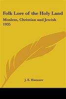 Folk Lore of the Holy Land: Moslem, Christian and Jewish 1935