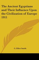 The Ancient Egyptians and Their Influence Upon the Civilization of Europe 1911