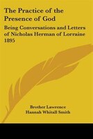 The Practice of the Presence of God: Being Conversations and Letters of Nicholas Herman of Lorraine 1895