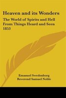 Heaven and Its Wonders: The World of Spirits and Hell from Things Heard and Seen 1853