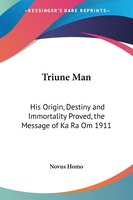 Triune Man: His Origin, Destiny and Immortality Proved, the Message of Ka Ra Om 1911