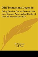 Old Testament Legends: Being Stories Out of Some of the Less Known Apocryphal Books of the Old Testament 1913