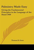Palmistry Made Easy: Giving the Fundamental Principles in the Language of the Hand 1909